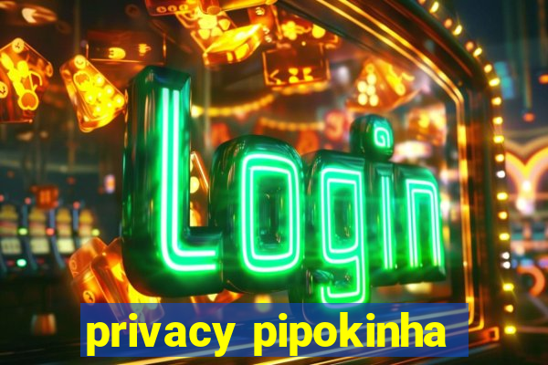 privacy pipokinha